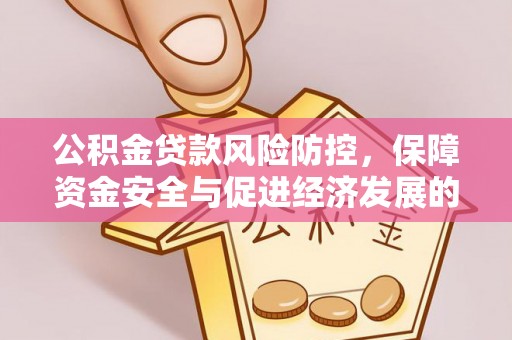 光明新区公积金贷款风险防控，保障资金安全与促进经济发展的平衡之道