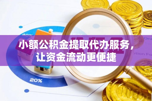 光明新区小额公积金提取代办服务，让资金流动更便捷