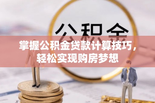 光明新区掌握公积金贷款计算技巧，轻松实现购房梦想