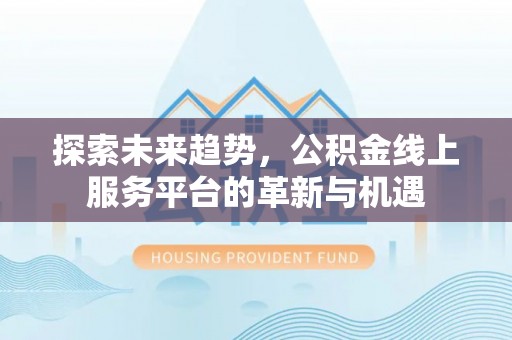 光明新区探索未来趋势，公积金线上服务平台的革新与机遇