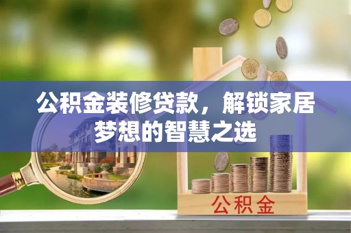 光明新区公积金装修贷款，解锁家居梦想的智慧之选