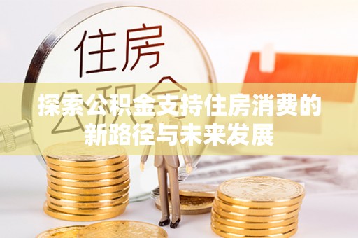 光明新区探索公积金支持住房消费的新路径与未来发展