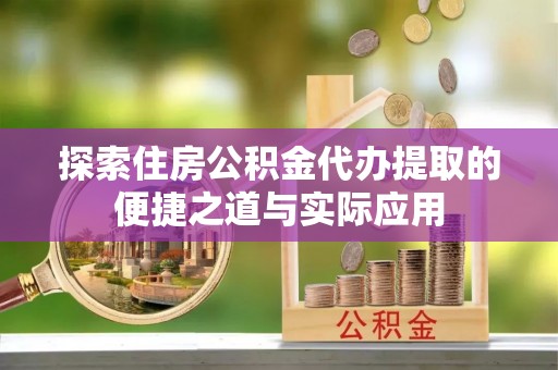 光明新区探索住房公积金代办提取的便捷之道与实际应用