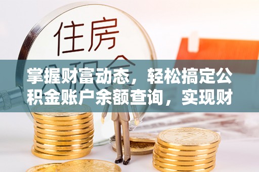 光明新区掌握财富动态，轻松搞定公积金账户余额查询，实现财务自由第一步