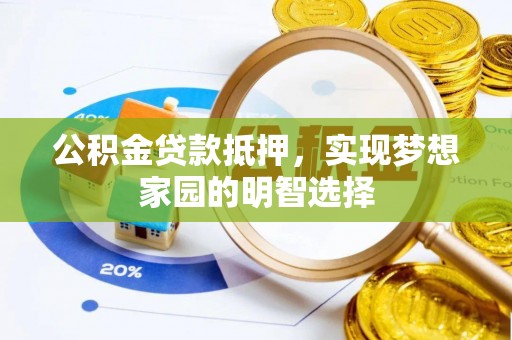 光明新区公积金贷款抵押，实现梦想家园的明智选择
