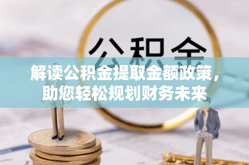 光明新区解读公积金提取金额政策，助您轻松规划财务未来