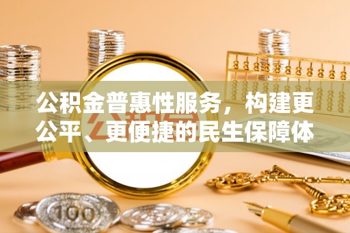 光明新区公积金普惠性服务，构建更公平、更便捷的民生保障体系