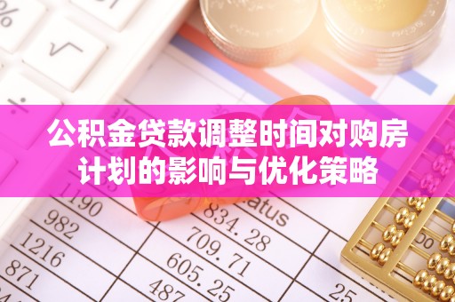 光明新区公积金贷款调整时间对购房计划的影响与优化策略