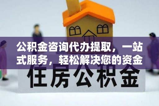 光明新区公积金咨询代办提取，一站式服务，轻松解决您的资金需求