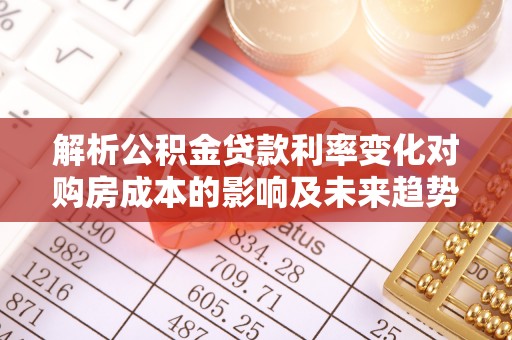 光明新区解析公积金贷款利率变化对购房成本的影响及未来趋势