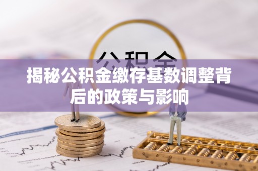光明新区揭秘公积金缴存基数调整背后的政策与影响