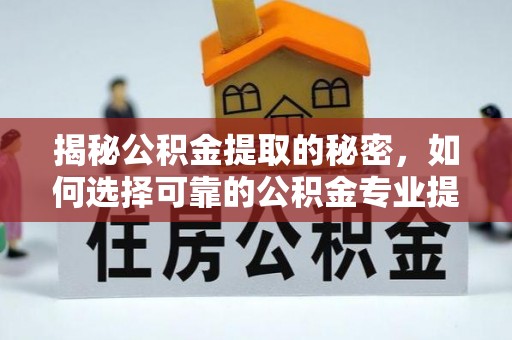 光明新区揭秘公积金提取的秘密，如何选择可靠的公积金专业提取代办服务