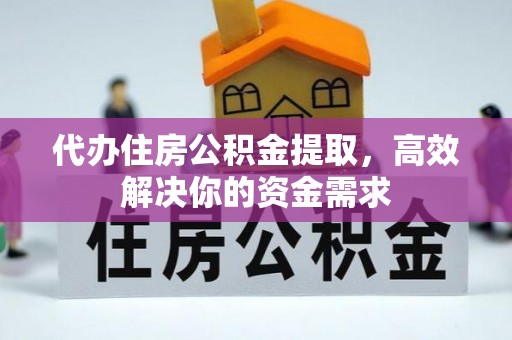 光明新区代办住房公积金提取，高效解决你的资金需求