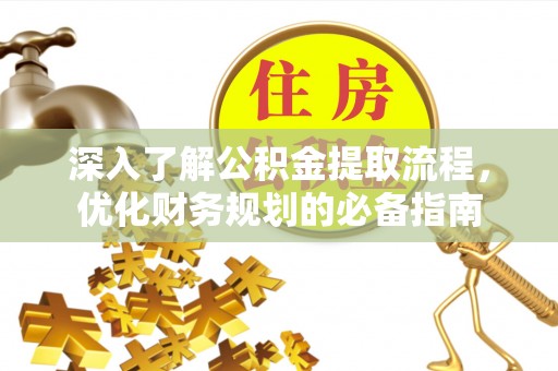 光明新区深入了解公积金提取流程，优化财务规划的必备指南