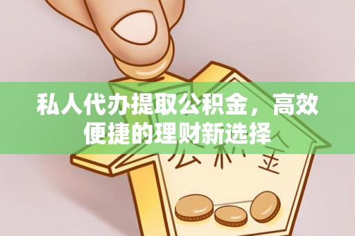 光明新区私人代办提取公积金，高效便捷的理财新选择