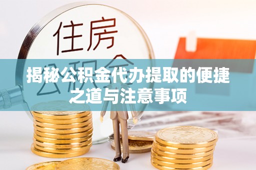 光明新区揭秘公积金代办提取的便捷之道与注意事项