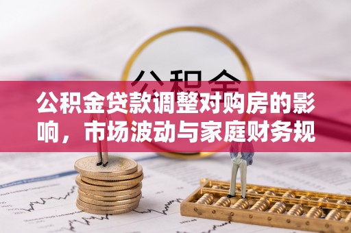 光明新区公积金贷款调整对购房的影响，市场波动与家庭财务规划