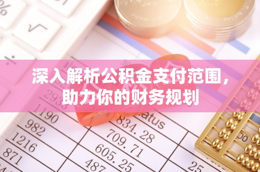 光明新区深入解析公积金支付范围，助力你的财务规划