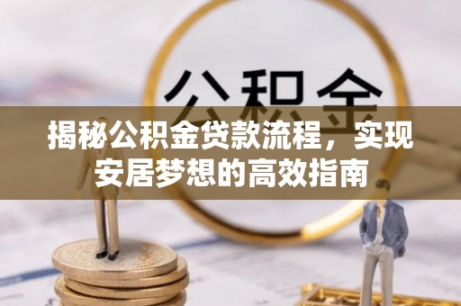 光明新区揭秘公积金贷款流程，实现安居梦想的高效指南