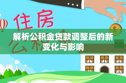 光明新区解析公积金贷款调整后的新变化与影响