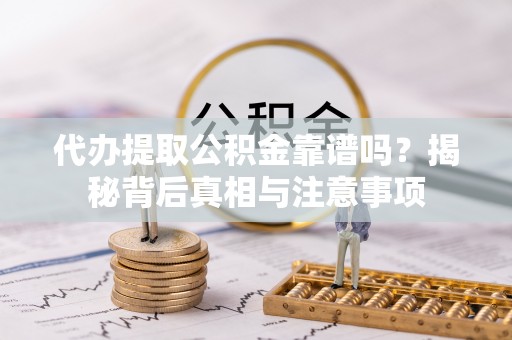 光明新区代办提取公积金靠谱吗？揭秘背后真相与注意事项