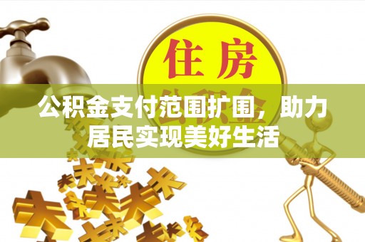 光明新区公积金支付范围扩围，助力居民实现美好生活