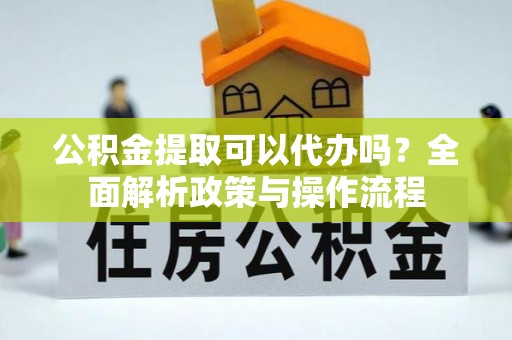 光明新区公积金提取可以代办吗？全面解析政策与操作流程
