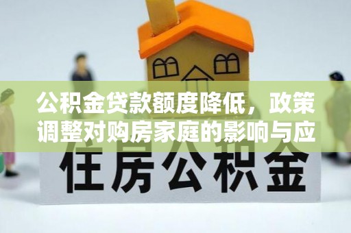 光明新区公积金贷款额度降低，政策调整对购房家庭的影响与应对策略