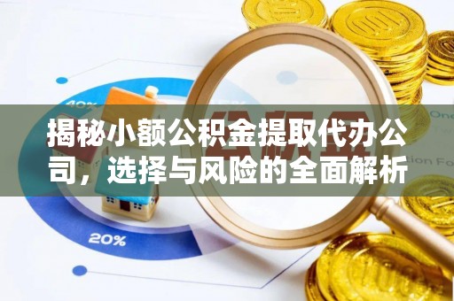 光明新区揭秘小额公积金提取代办公司，选择与风险的全面解析