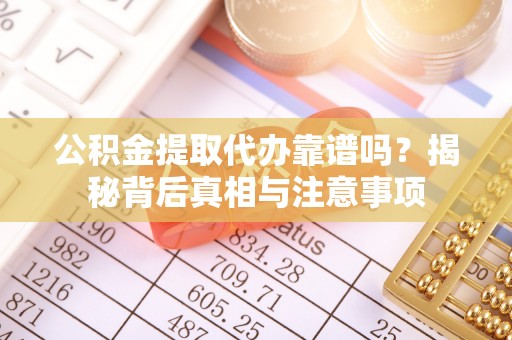 光明新区公积金提取代办靠谱吗？揭秘背后真相与注意事项