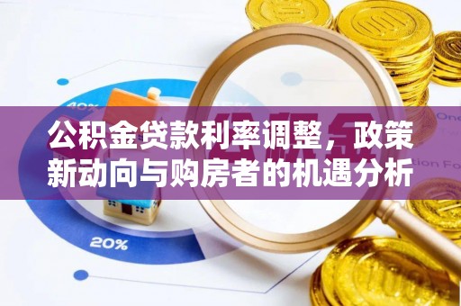 光明新区公积金贷款利率调整，政策新动向与购房者的机遇分析