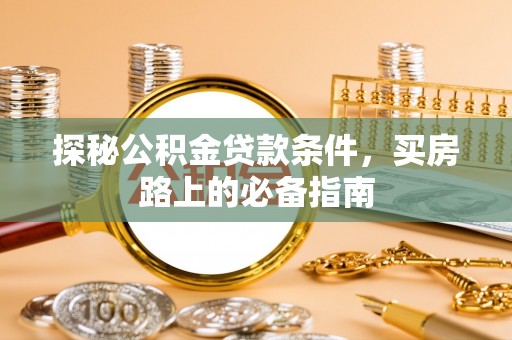 光明新区探秘公积金贷款条件，买房路上的必备指南