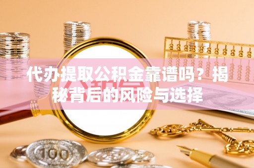 光明新区代办提取公积金靠谱吗？揭秘背后的风险与选择