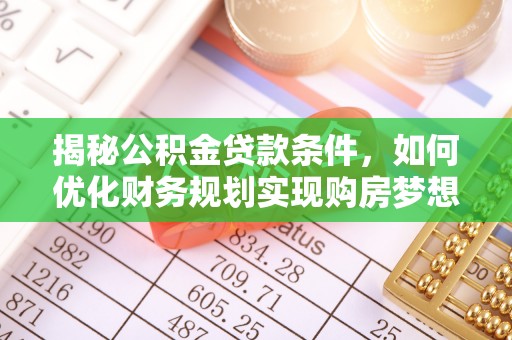 光明新区揭秘公积金贷款条件，如何优化财务规划实现购房梦想