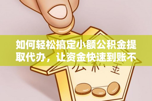 光明新区如何轻松搞定小额公积金提取代办，让资金快速到账不是梦