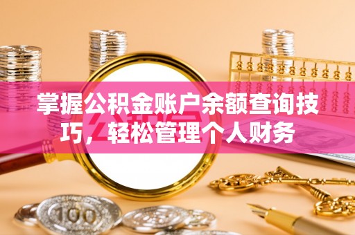 光明新区掌握公积金账户余额查询技巧，轻松管理个人财务