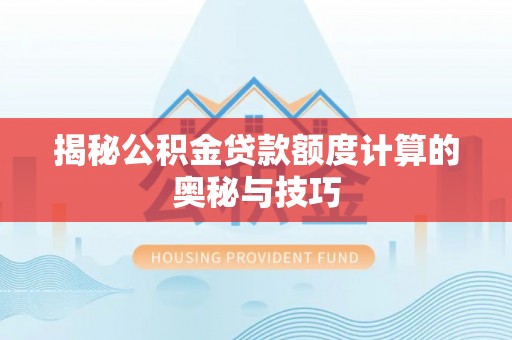 光明新区揭秘公积金贷款额度计算的奥秘与技巧
