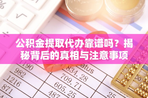 光明新区公积金提取代办靠谱吗？揭秘背后的真相与注意事项