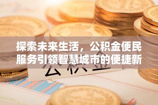 光明新区探索未来生活，公积金便民服务引领智慧城市的便捷新体验