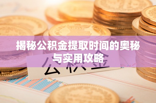 光明新区揭秘公积金提取时间的奥秘与实用攻略