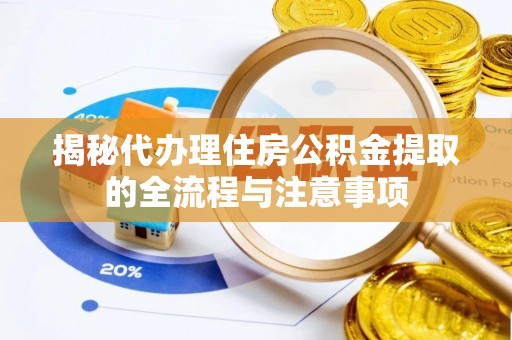 光明新区揭秘代办理住房公积金提取的全流程与注意事项