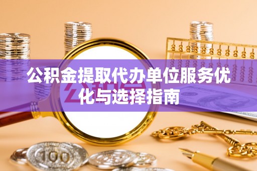光明新区公积金提取代办单位服务优化与选择指南