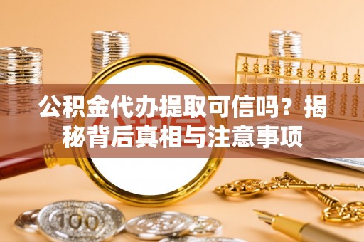 光明新区公积金代办提取可信吗？揭秘背后真相与注意事项