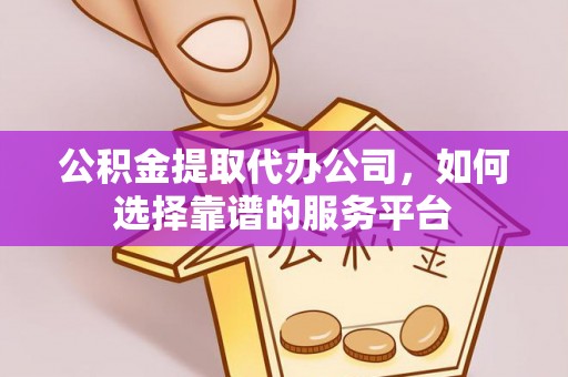 光明新区公积金提取代办公司，如何选择靠谱的服务平台