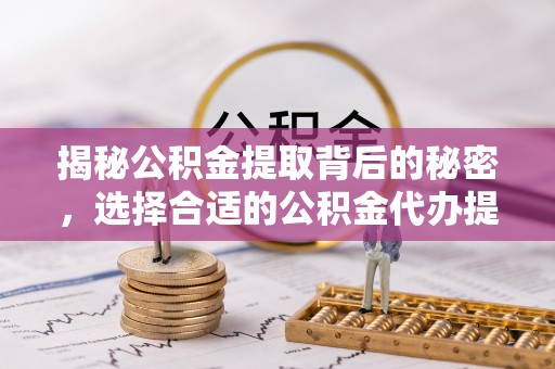 光明新区揭秘公积金提取背后的秘密，选择合适的公积金代办提取公司是关键