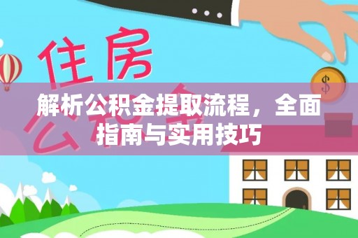 光明新区解析公积金提取流程，全面指南与实用技巧