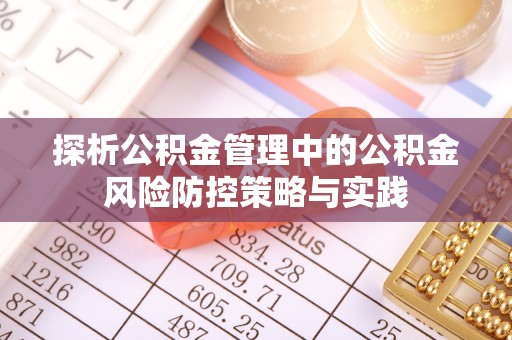 光明新区探析公积金管理中的公积金风险防控策略与实践