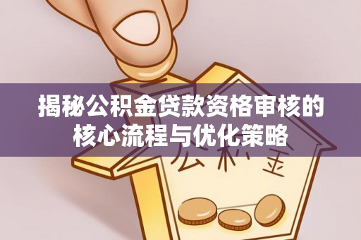 光明新区揭秘公积金贷款资格审核的核心流程与优化策略
