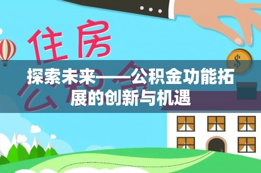 光明新区探索未来——公积金功能拓展的创新与机遇