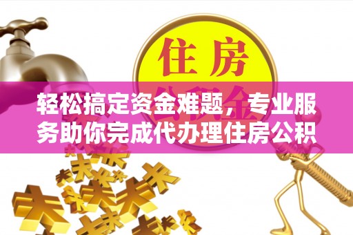 光明新区轻松搞定资金难题，专业服务助你完成代办理住房公积金提取